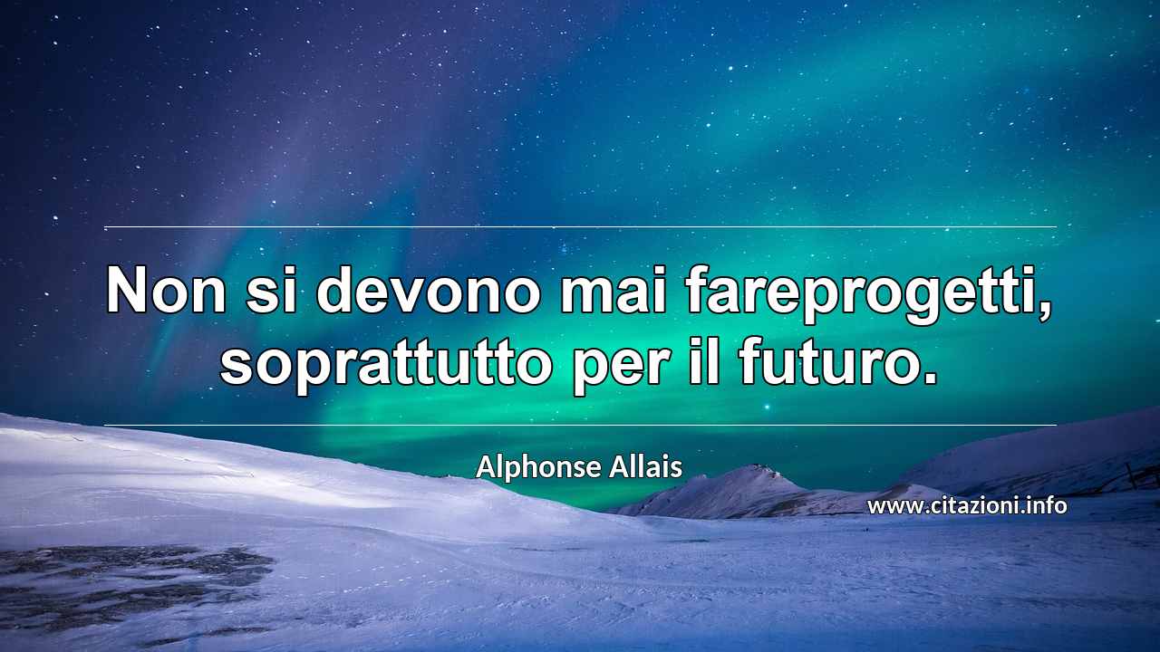 “Non si devono mai fareprogetti, soprattutto per il futuro.”