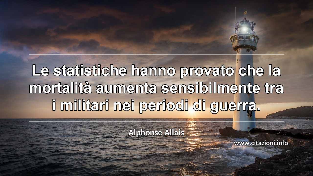 “Le statistiche hanno provato che la mortalità aumenta sensibilmente tra i militari nei periodi di guerra.”