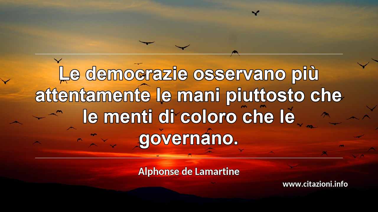 “Le democrazie osservano più attentamente le mani piuttosto che le menti di coloro che le governano.”