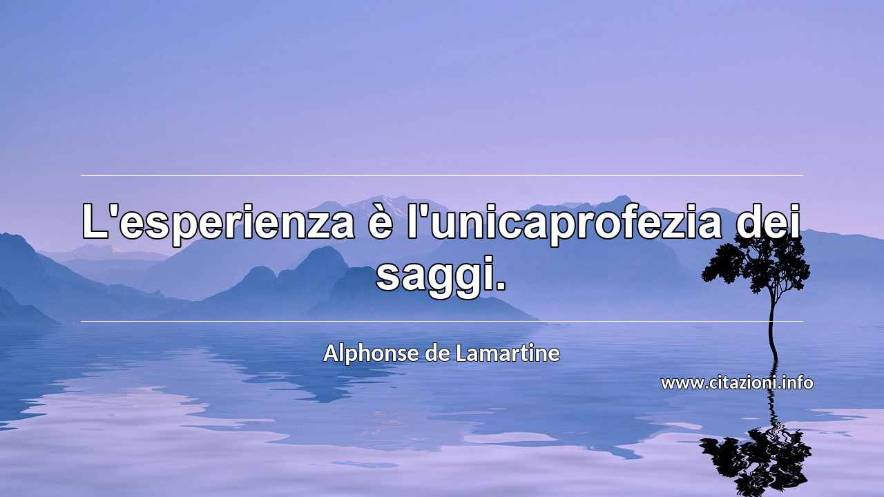 “L'esperienza è l'unicaprofezia dei saggi.”