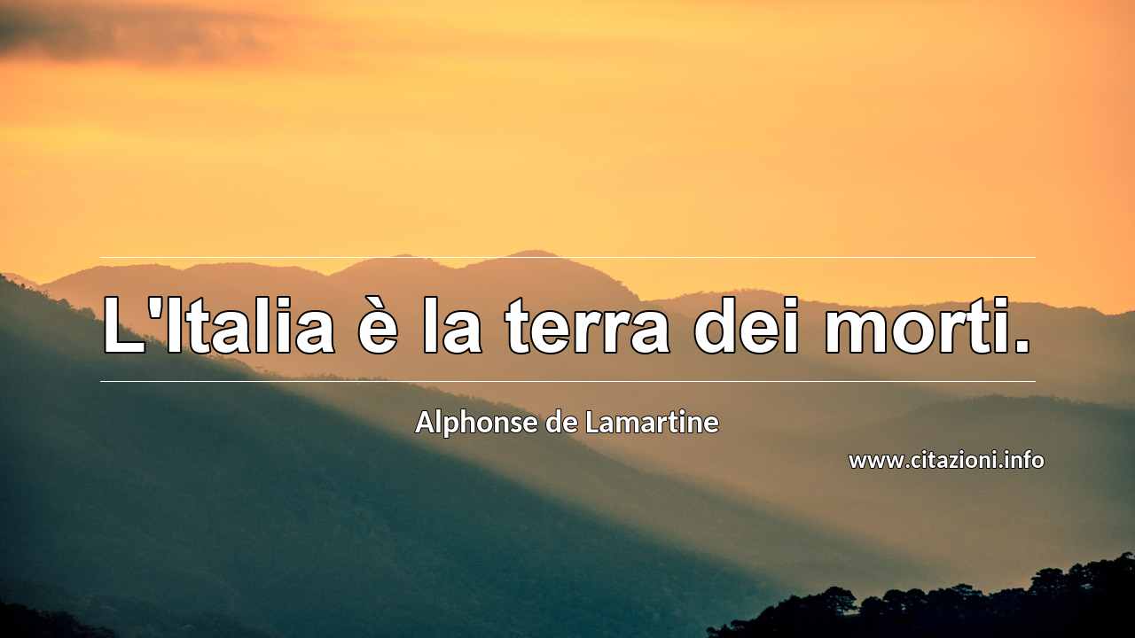 “L'Italia è la terra dei morti.”