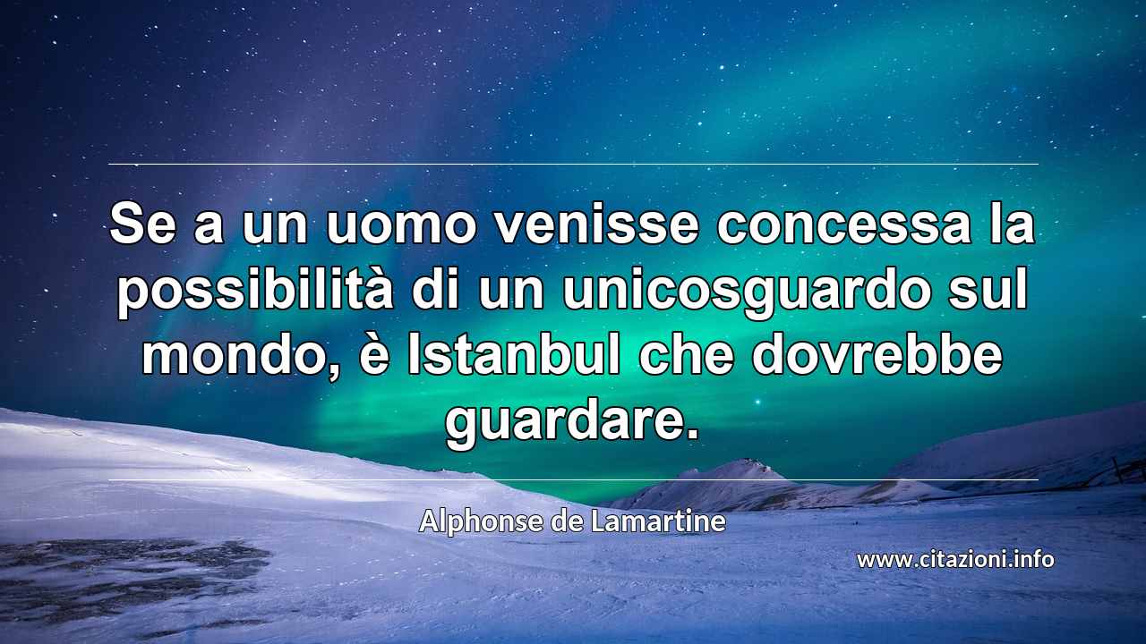 “Se a un uomo venisse concessa la possibilità di un unicosguardo sul mondo, è Istanbul che dovrebbe guardare.”