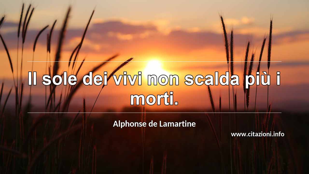 “Il sole dei vivi non scalda più i morti.”