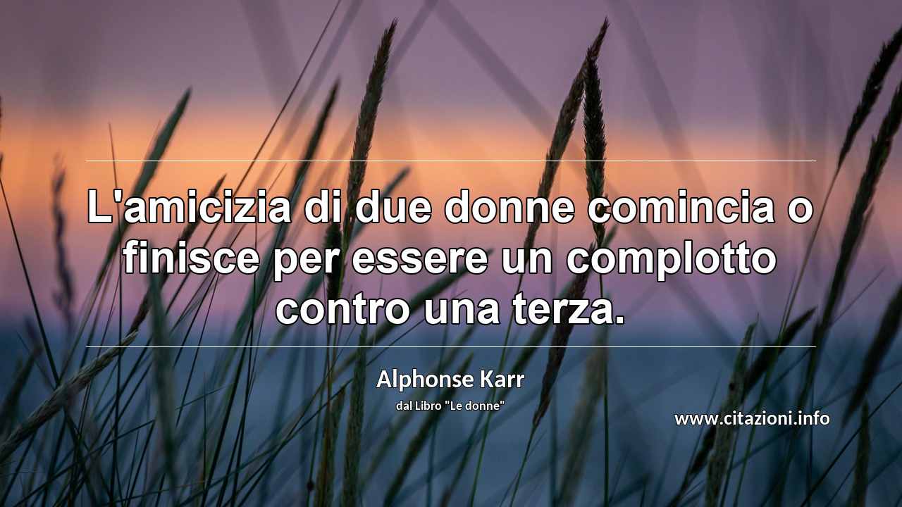 “L'amicizia di due donne comincia o finisce per essere un complotto contro una terza.”