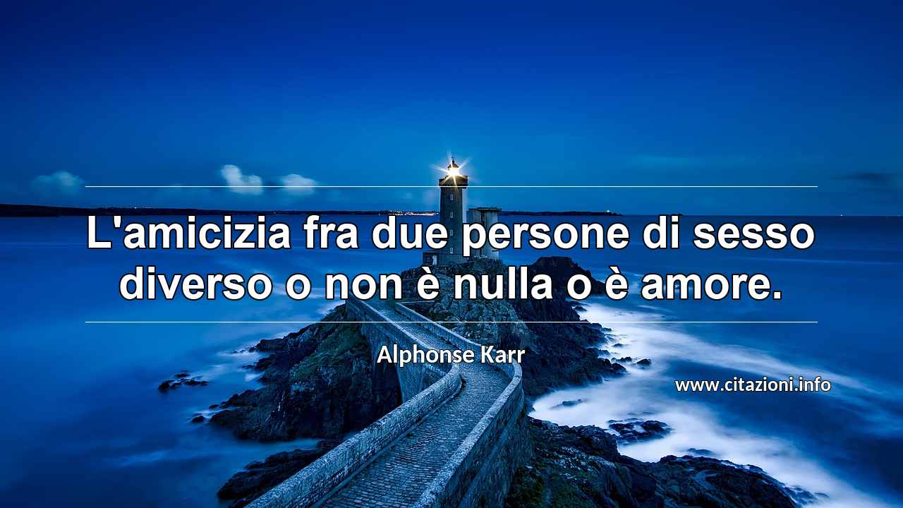 “L'amicizia fra due persone di sesso diverso o non è nulla o è amore.”