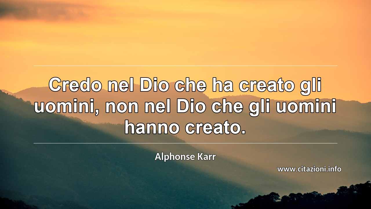 “Credo nel Dio che ha creato gli uomini, non nel Dio che gli uomini hanno creato.”