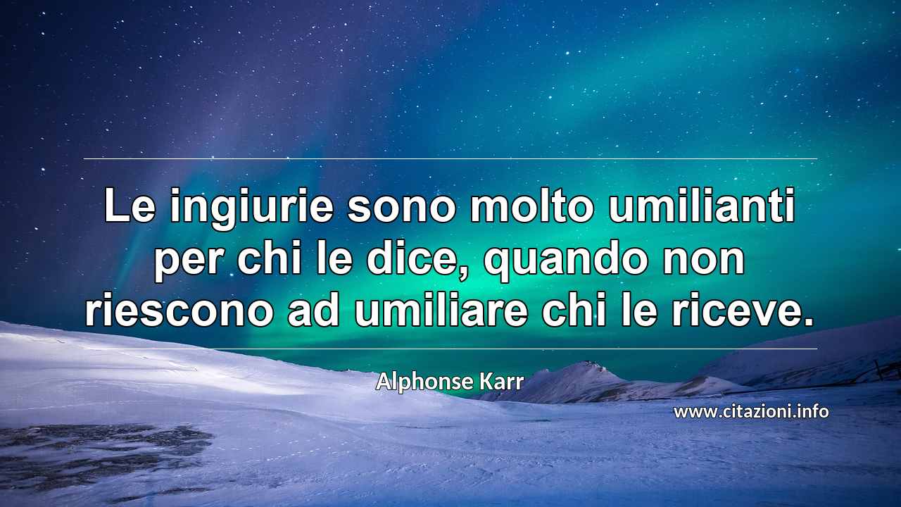 “Le ingiurie sono molto umilianti per chi le dice, quando non riescono ad umiliare chi le riceve.”