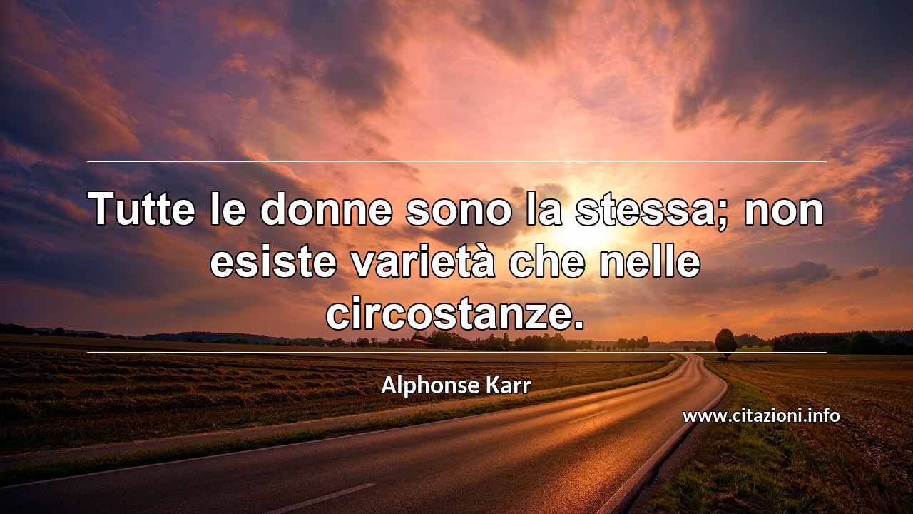 “Tutte le donne sono la stessa; non esiste varietà che nelle circostanze.”