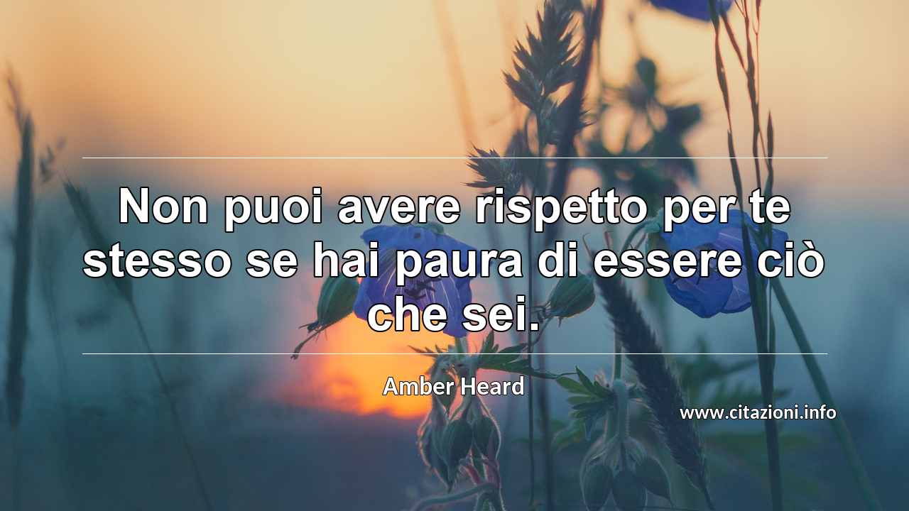 “Non puoi avere rispetto per te stesso se hai paura di essere ciò che sei.”