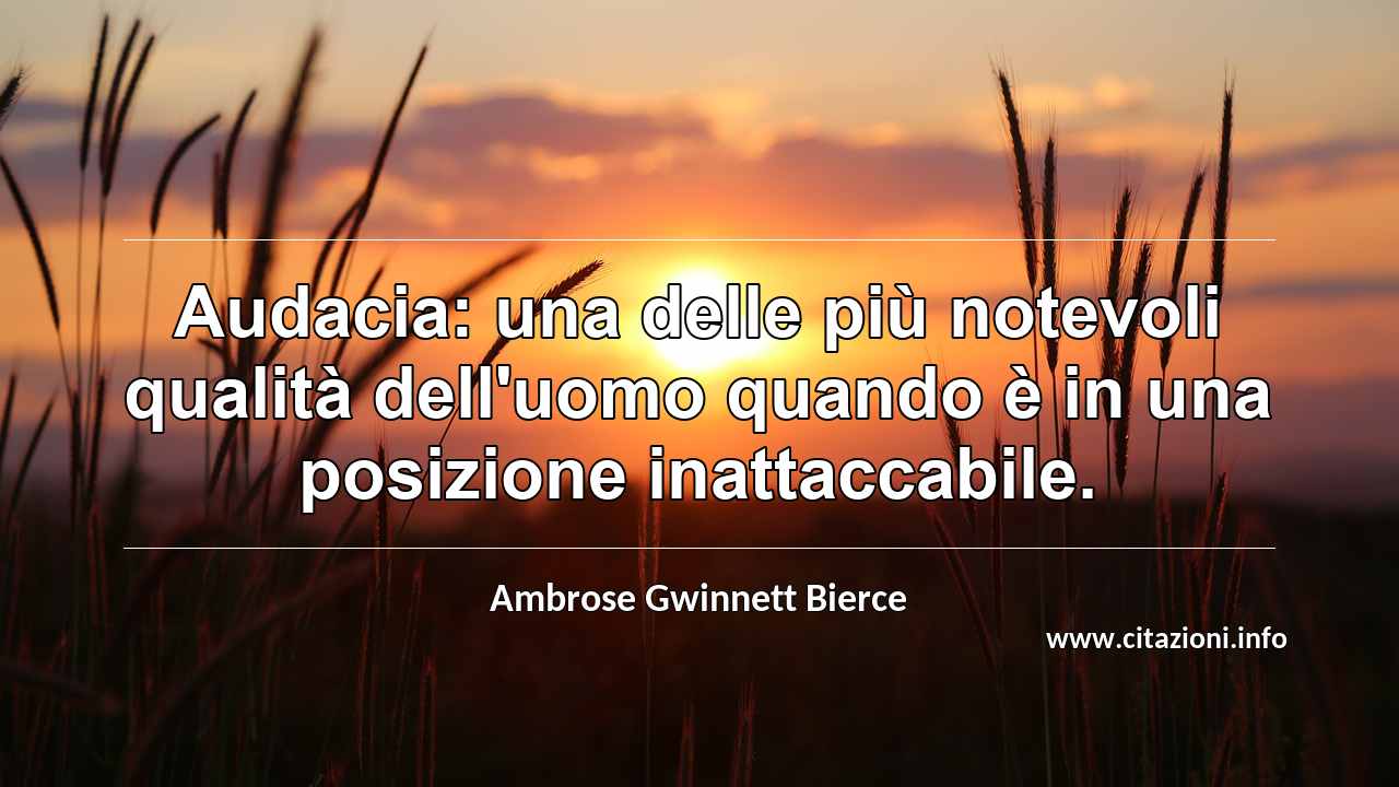“Audacia: una delle più notevoli qualità dell'uomo quando è in una posizione inattaccabile.”