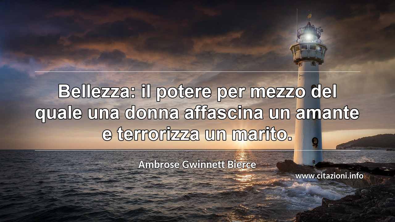 “Bellezza: il potere per mezzo del quale una donna affascina un amante e terrorizza un marito.”