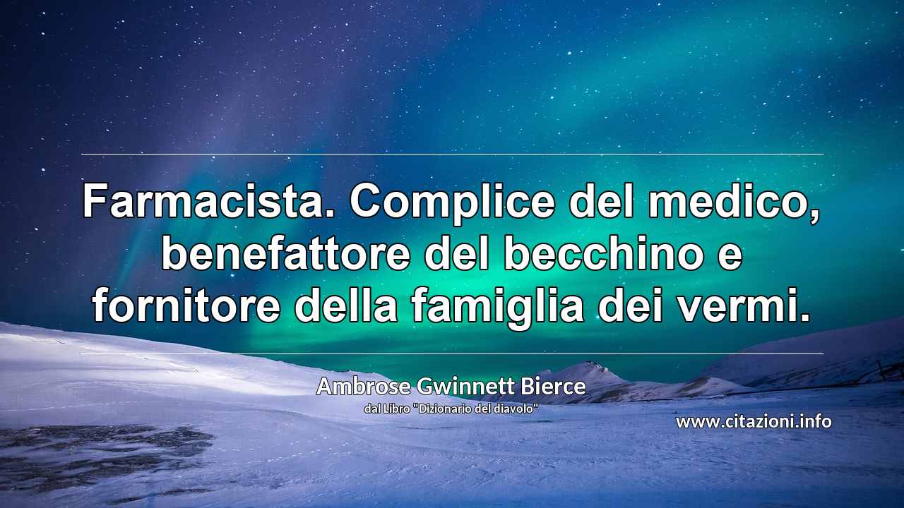 “Farmacista. Complice del medico, benefattore del becchino e fornitore della famiglia dei vermi.”
