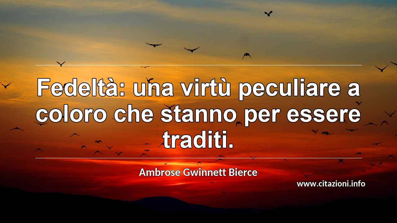 “Fedeltà: una virtù peculiare a coloro che stanno per essere traditi.”