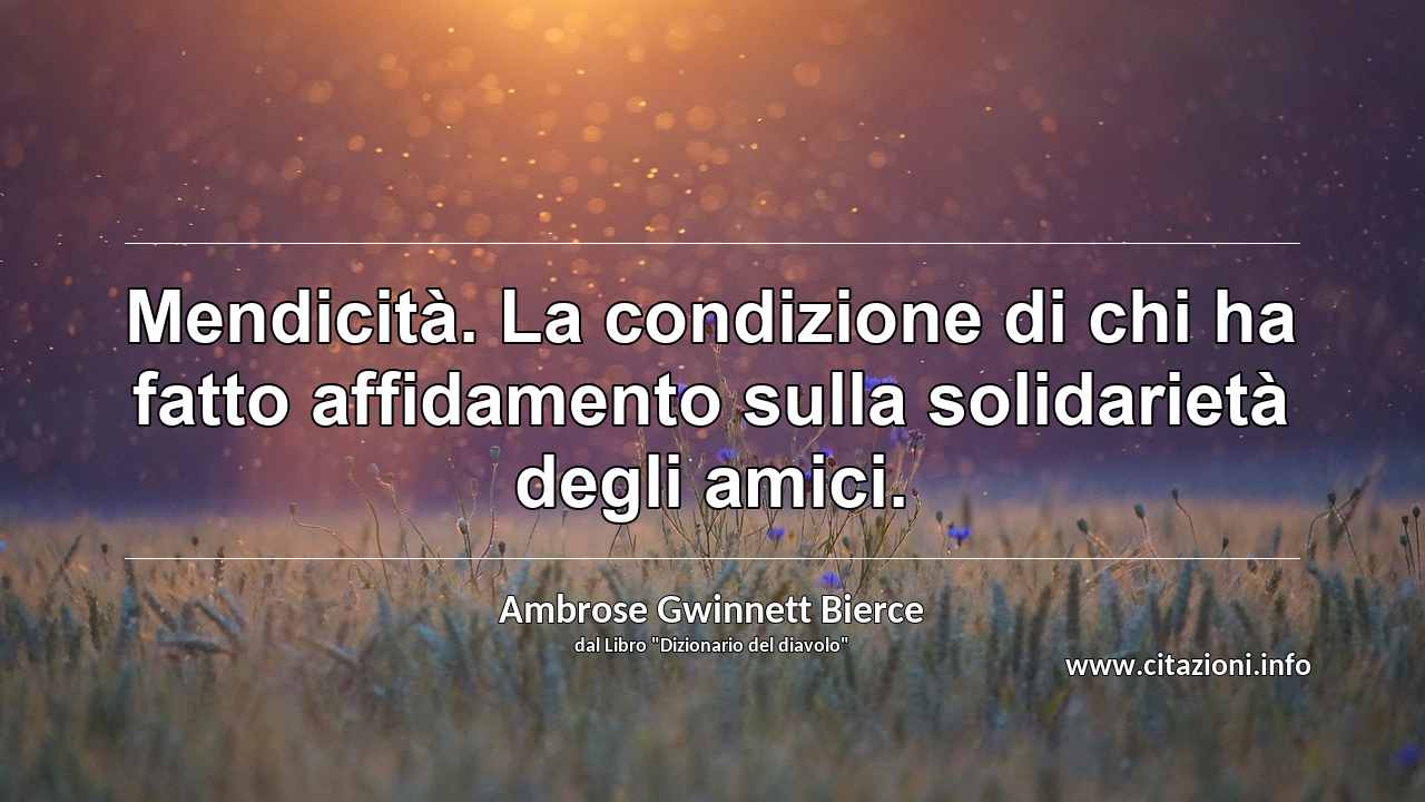 “Mendicità. La condizione di chi ha fatto affidamento sulla solidarietà degli amici.”