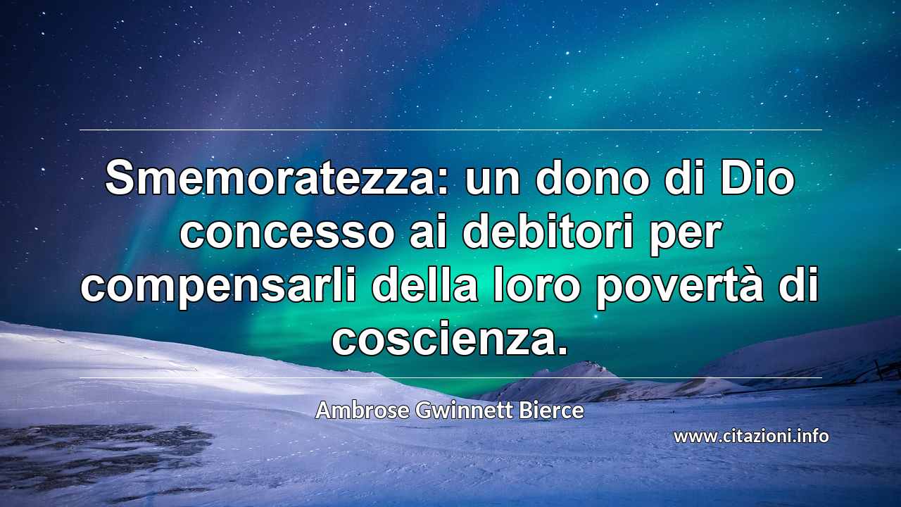 “Smemoratezza: un dono di Dio concesso ai debitori per compensarli della loro povertà di coscienza.”
