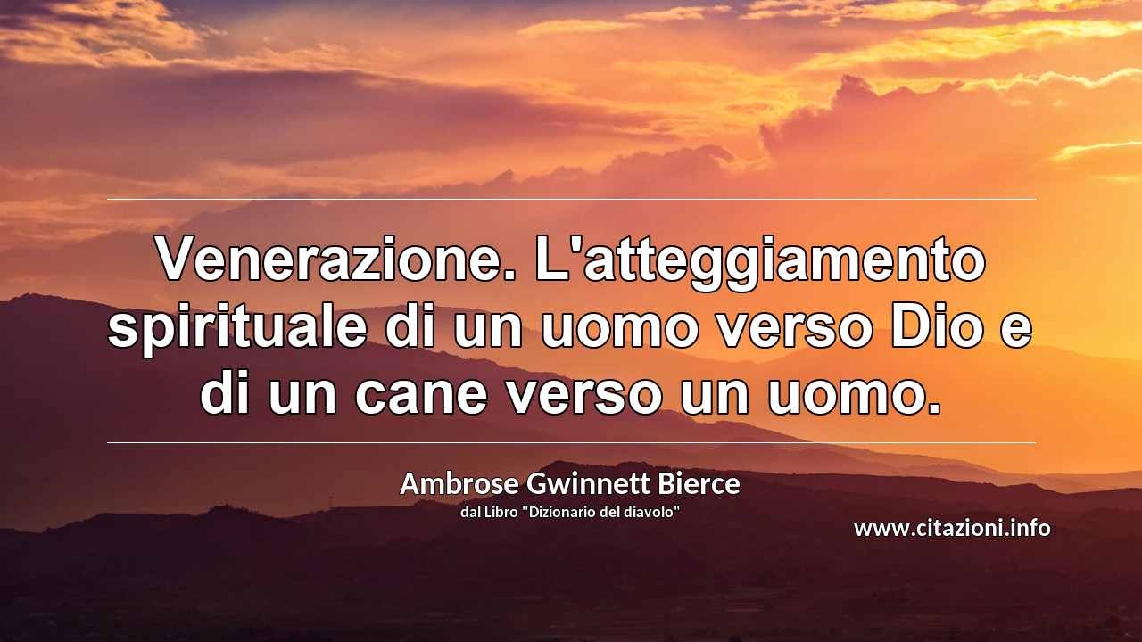 “Venerazione. L'atteggiamento spirituale di un uomo verso Dio e di un cane verso un uomo.”