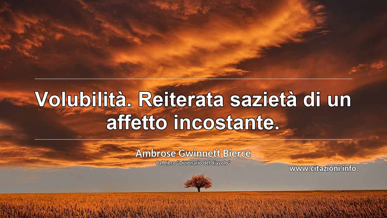 “Volubilità. Reiterata sazietà di un affetto incostante.”