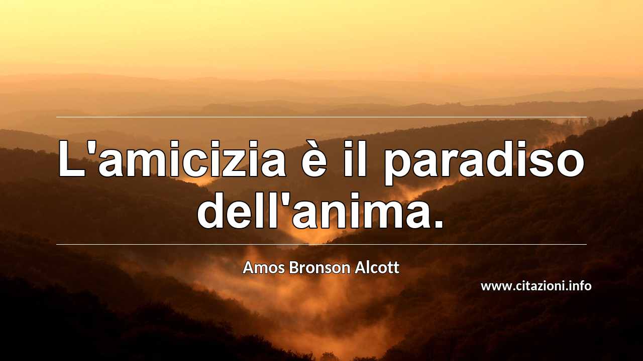 “L'amicizia è il paradiso dell'anima.”