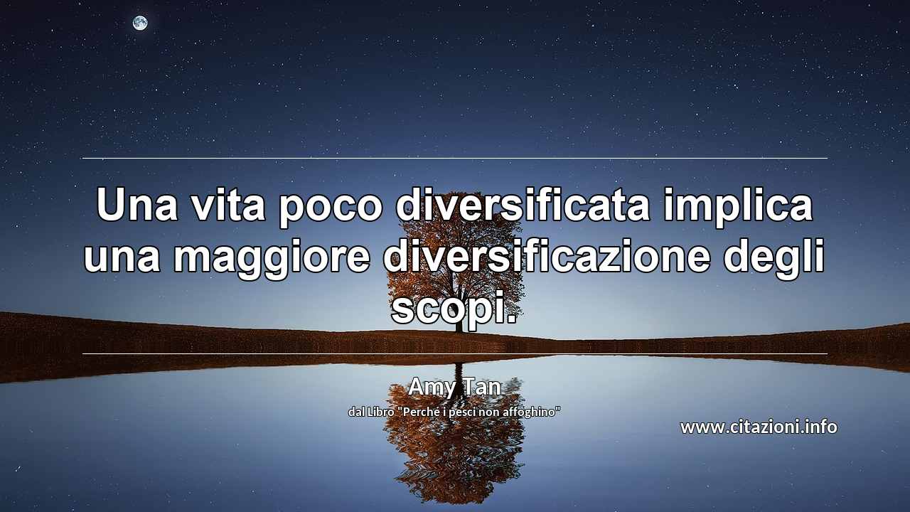 “Una vita poco diversificata implica una maggiore diversificazione degli scopi.”