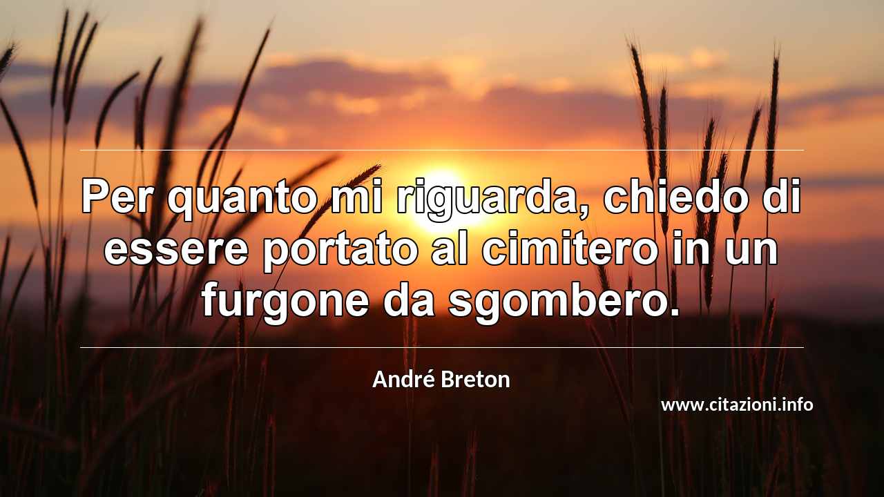 “Per quanto mi riguarda, chiedo di essere portato al cimitero in un furgone da sgombero.”