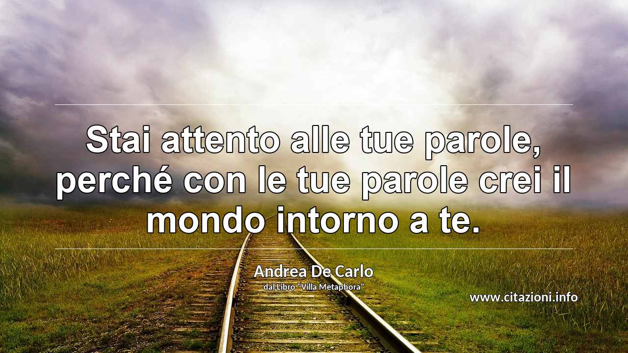 “Stai attento alle tue parole, perché con le tue parole crei il mondo intorno a te.”