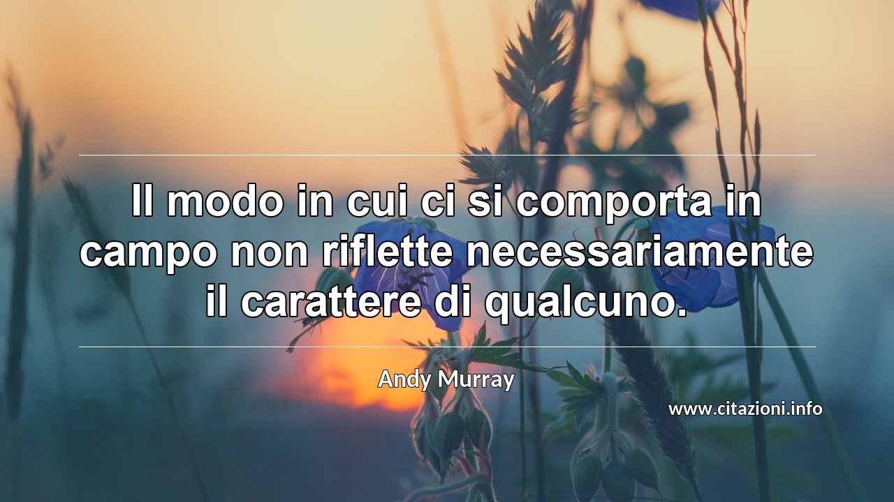 “Il modo in cui ci si comporta in campo non riflette necessariamente il carattere di qualcuno.”
