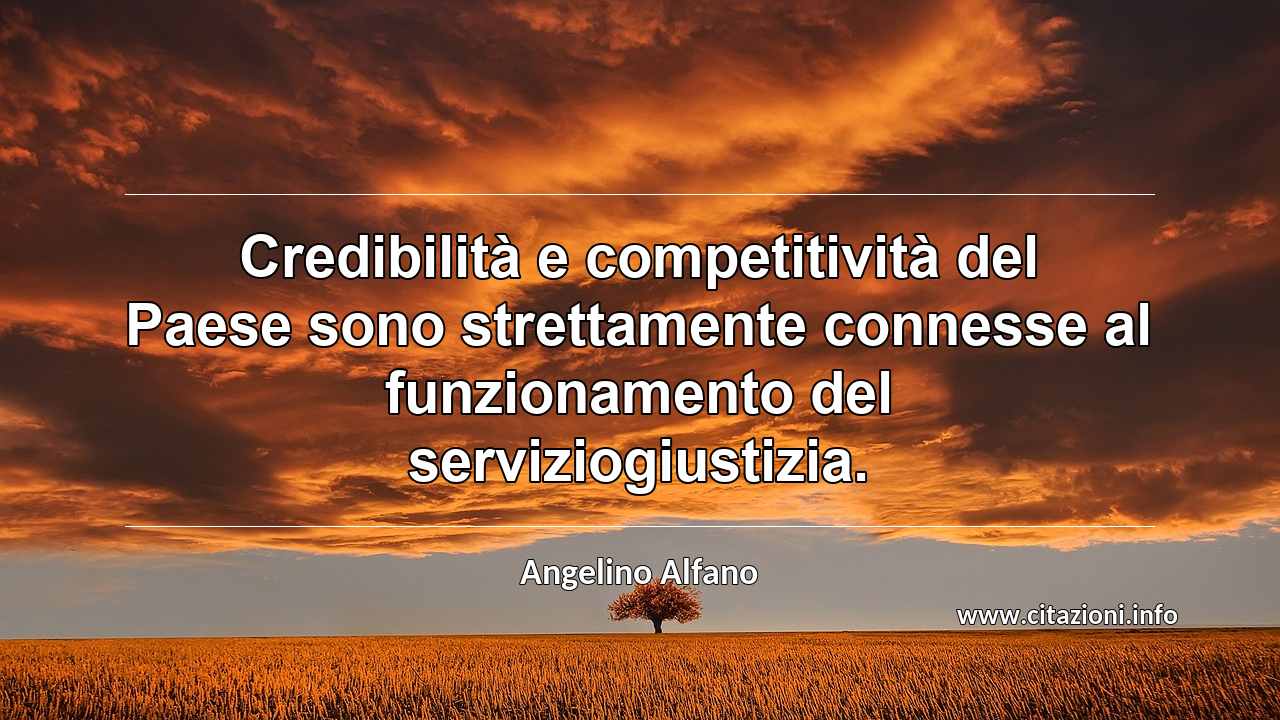 “Credibilità e competitività del Paese sono strettamente connesse al funzionamento del serviziogiustizia.”