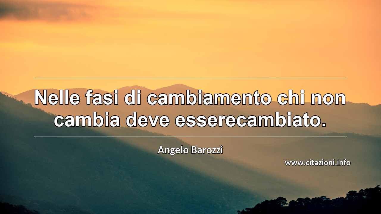 “Nelle fasi di cambiamento chi non cambia deve esserecambiato.”