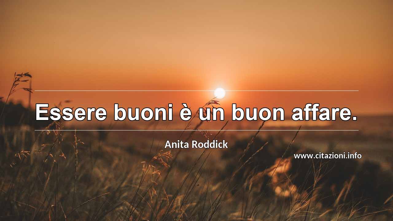 “Essere buoni è un buon affare.”