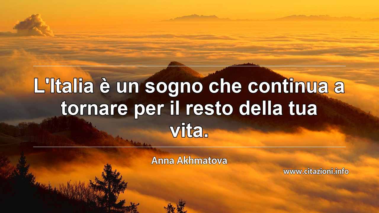 “L'Italia è un sogno che continua a tornare per il resto della tua vita.”