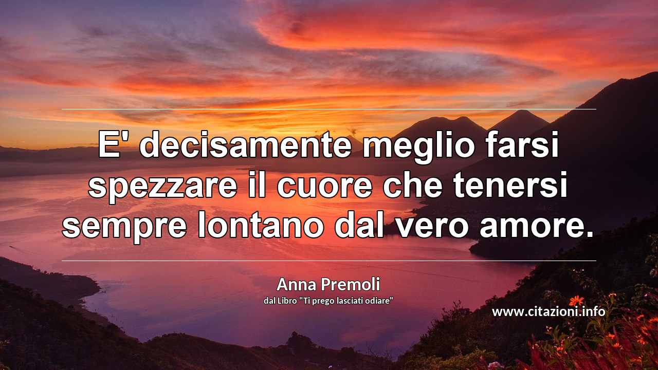 “E' decisamente meglio farsi spezzare il cuore che tenersi sempre lontano dal vero amore.”