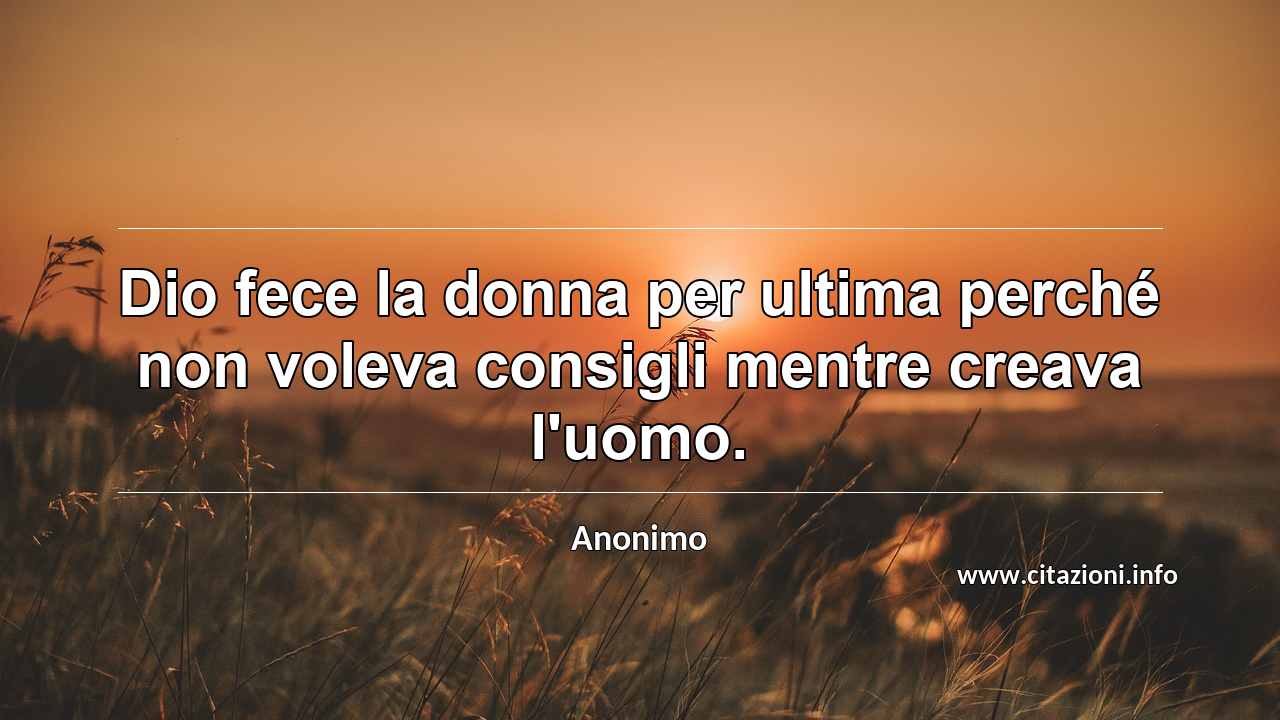 “Dio fece la donna per ultima perché non voleva consigli mentre creava l'uomo.”