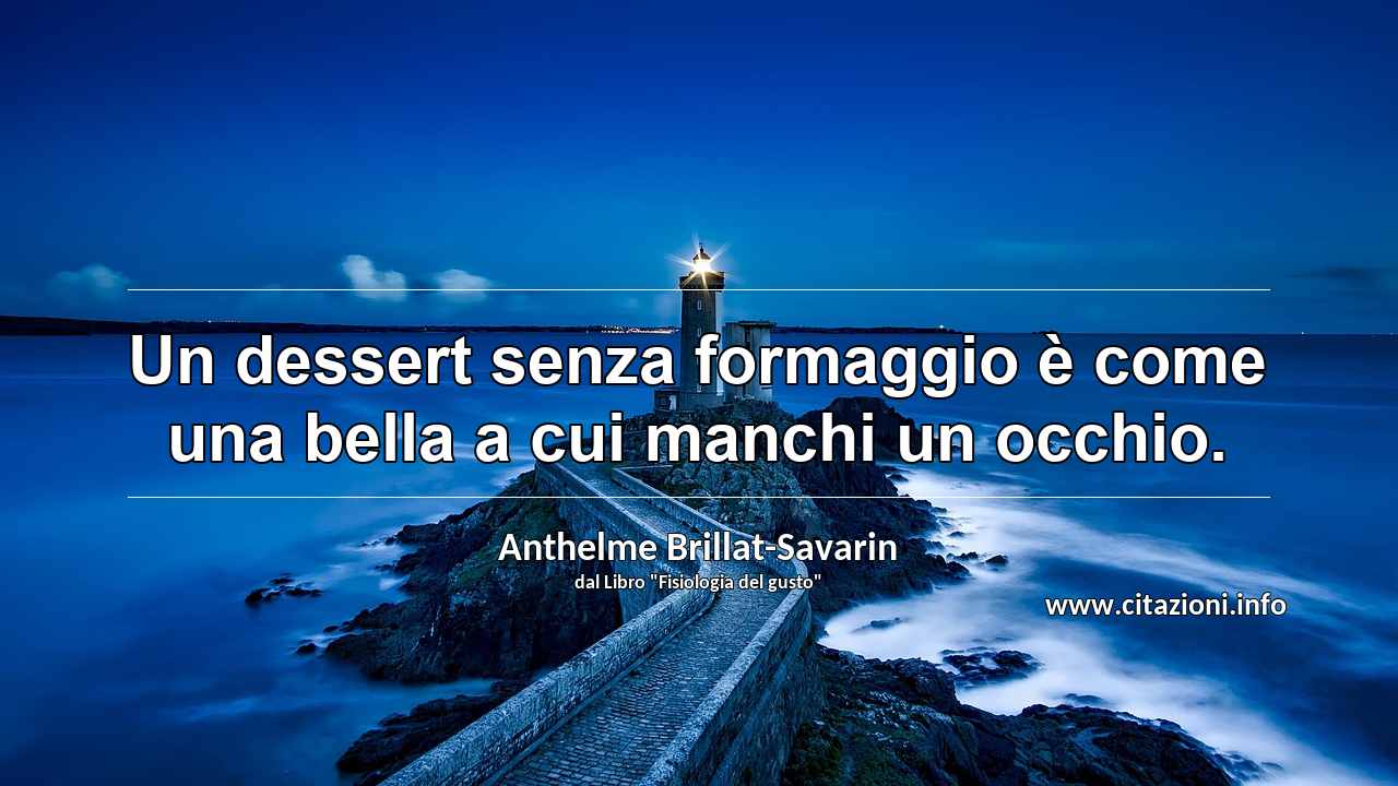 “Un dessert senza formaggio è come una bella a cui manchi un occhio.”
