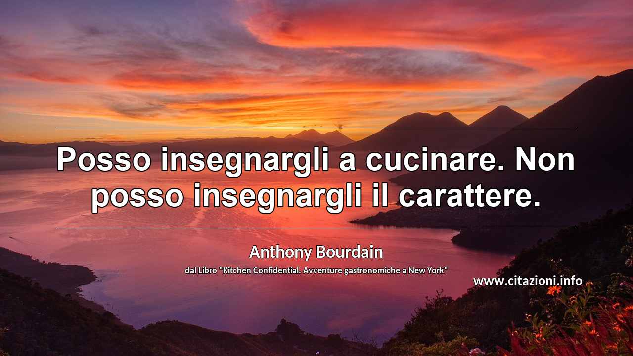 “Posso insegnargli a cucinare. Non posso insegnargli il carattere.”