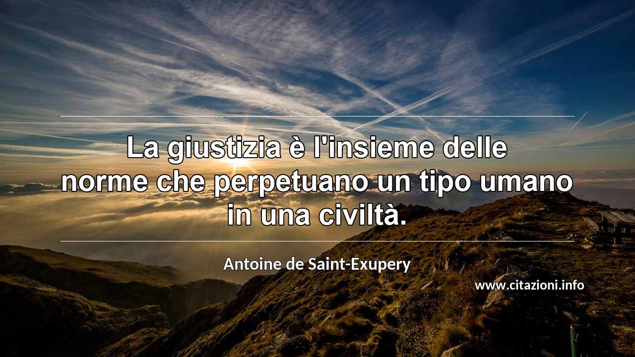 “La giustizia è l'insieme delle norme che perpetuano un tipo umano in una civiltà.”