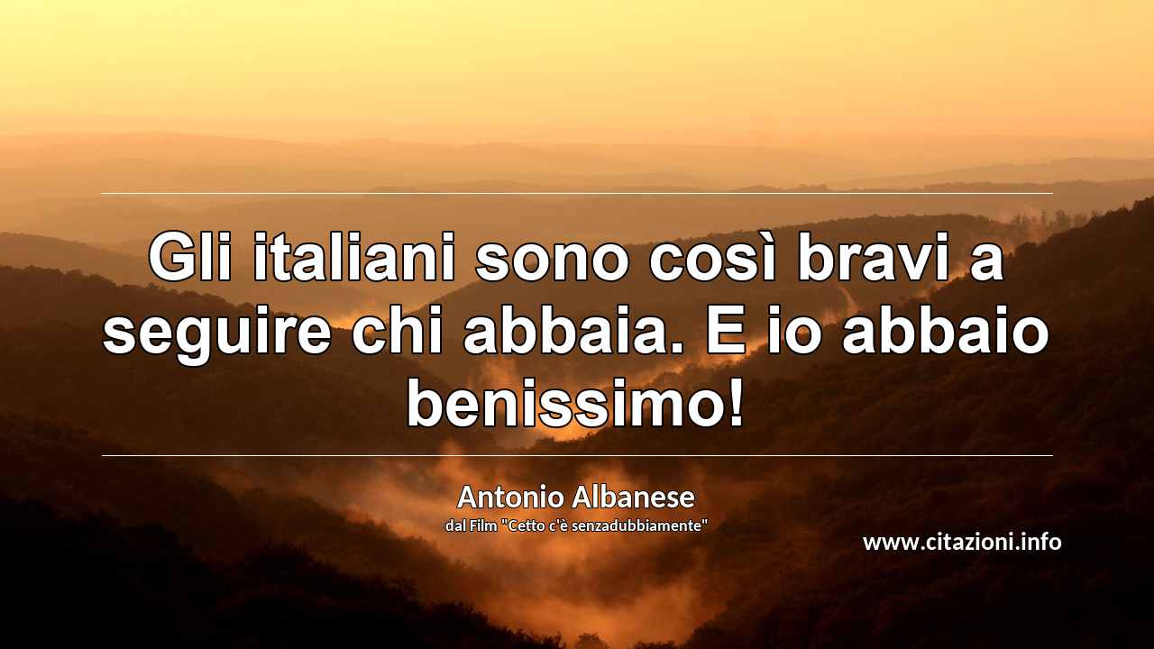 “Gli italiani sono così bravi a seguire chi abbaia. E io abbaio benissimo!”