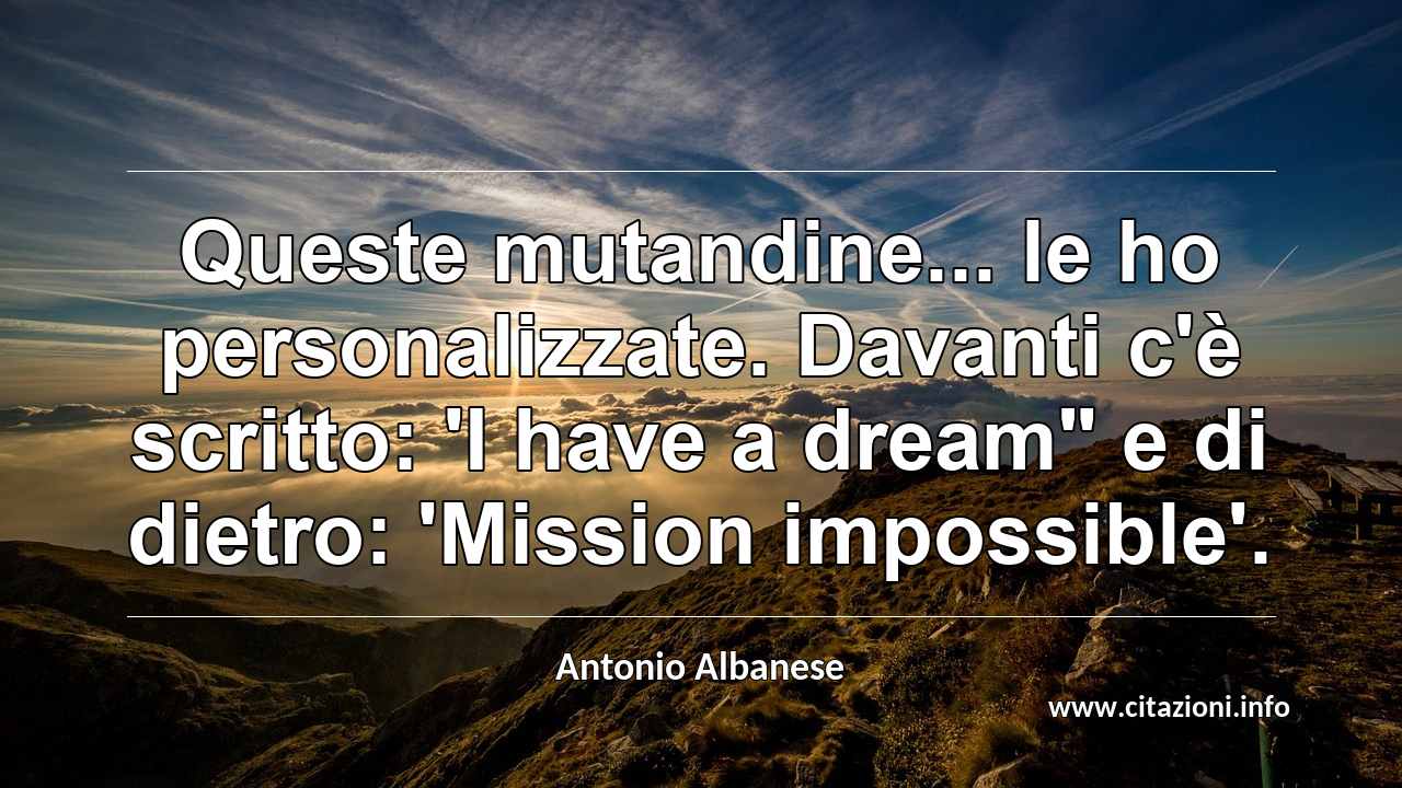 Queste mutandine... le ho personalizzate. Davanti c'è scritto: 'I have a dream" e di dietro: 'Mission impossible'.