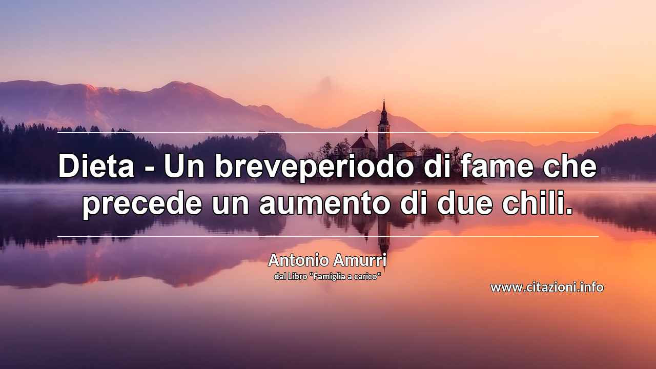 “Dieta - Un breveperiodo di fame che precede un aumento di due chili.”