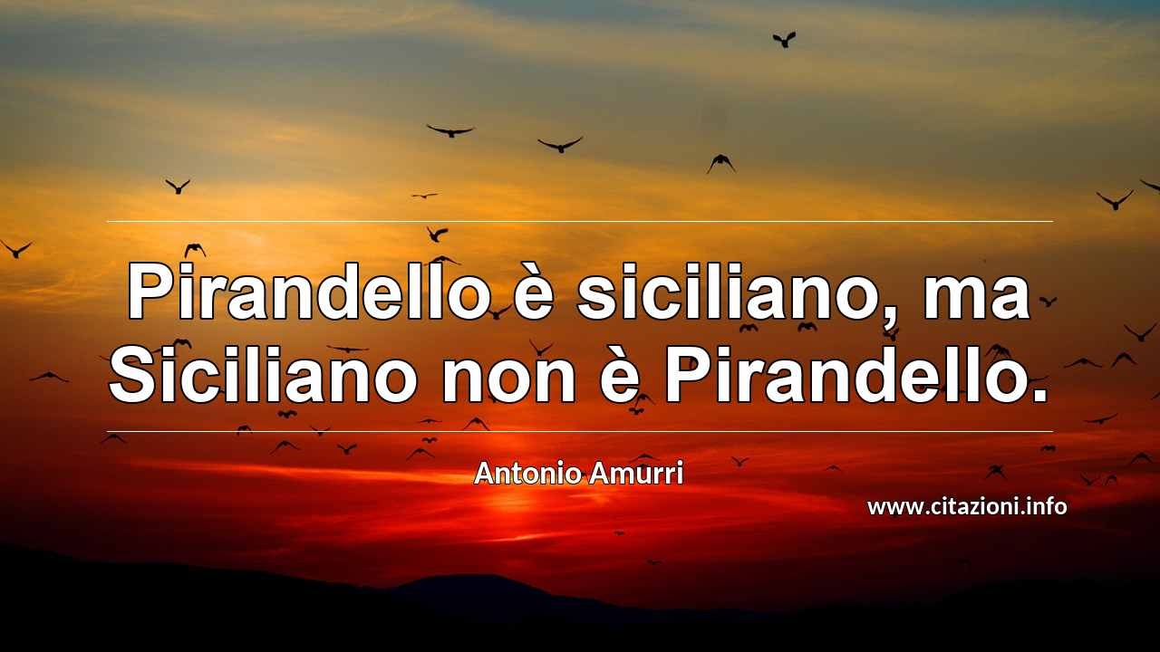 “Pirandello è siciliano, ma Siciliano non è Pirandello.”