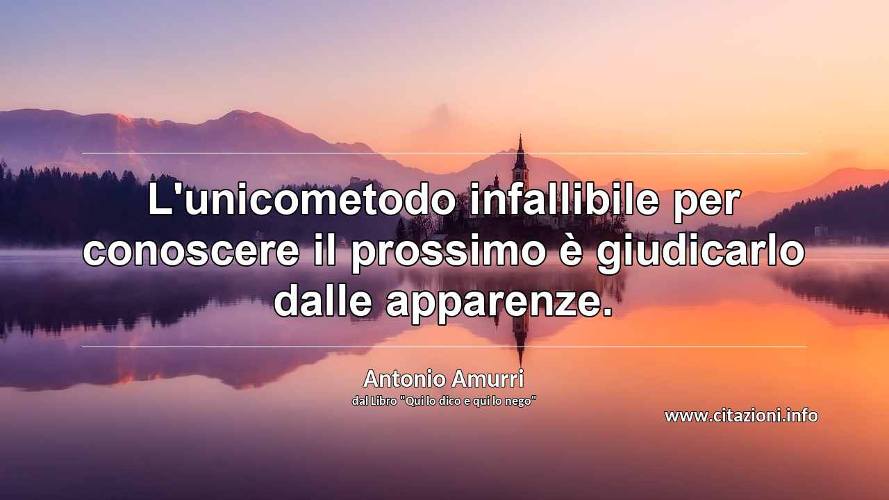 “L'unicometodo infallibile per conoscere il prossimo è giudicarlo dalle apparenze.”