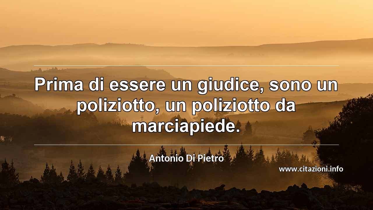 “Prima di essere un giudice, sono un poliziotto, un poliziotto da marciapiede.”