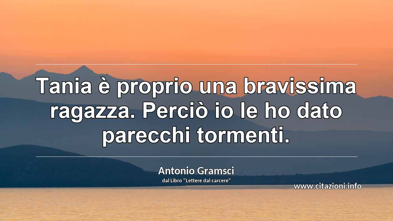 “Tania è proprio una bravissima ragazza. Perciò io le ho dato parecchi tormenti.”