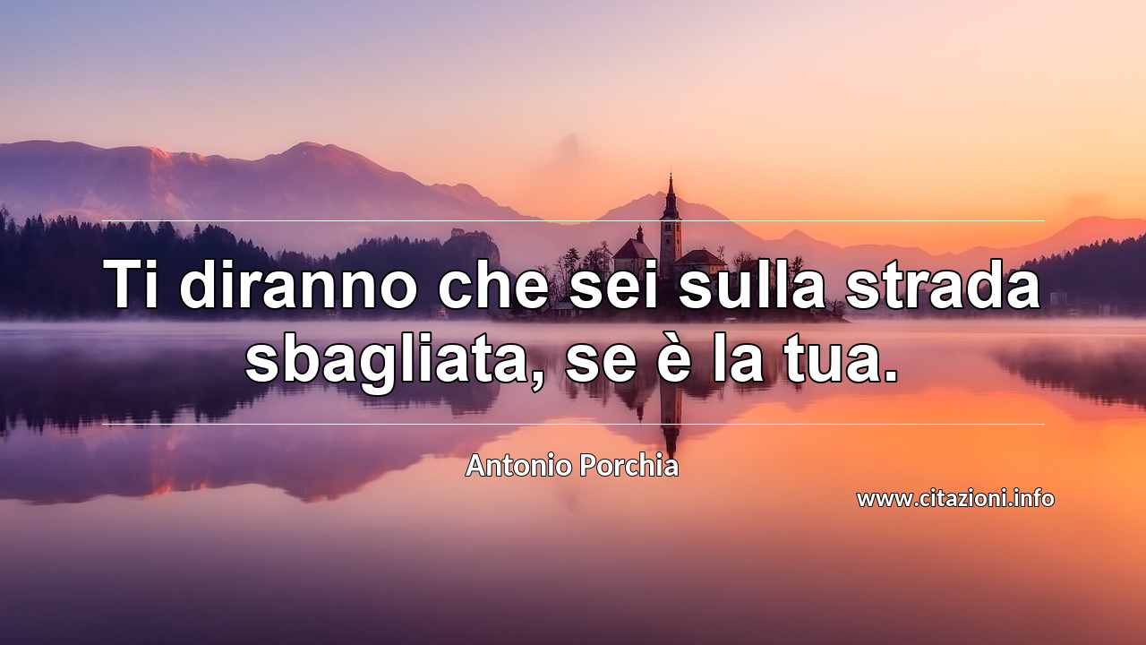 “Ti diranno che sei sulla strada sbagliata, se è la tua.”