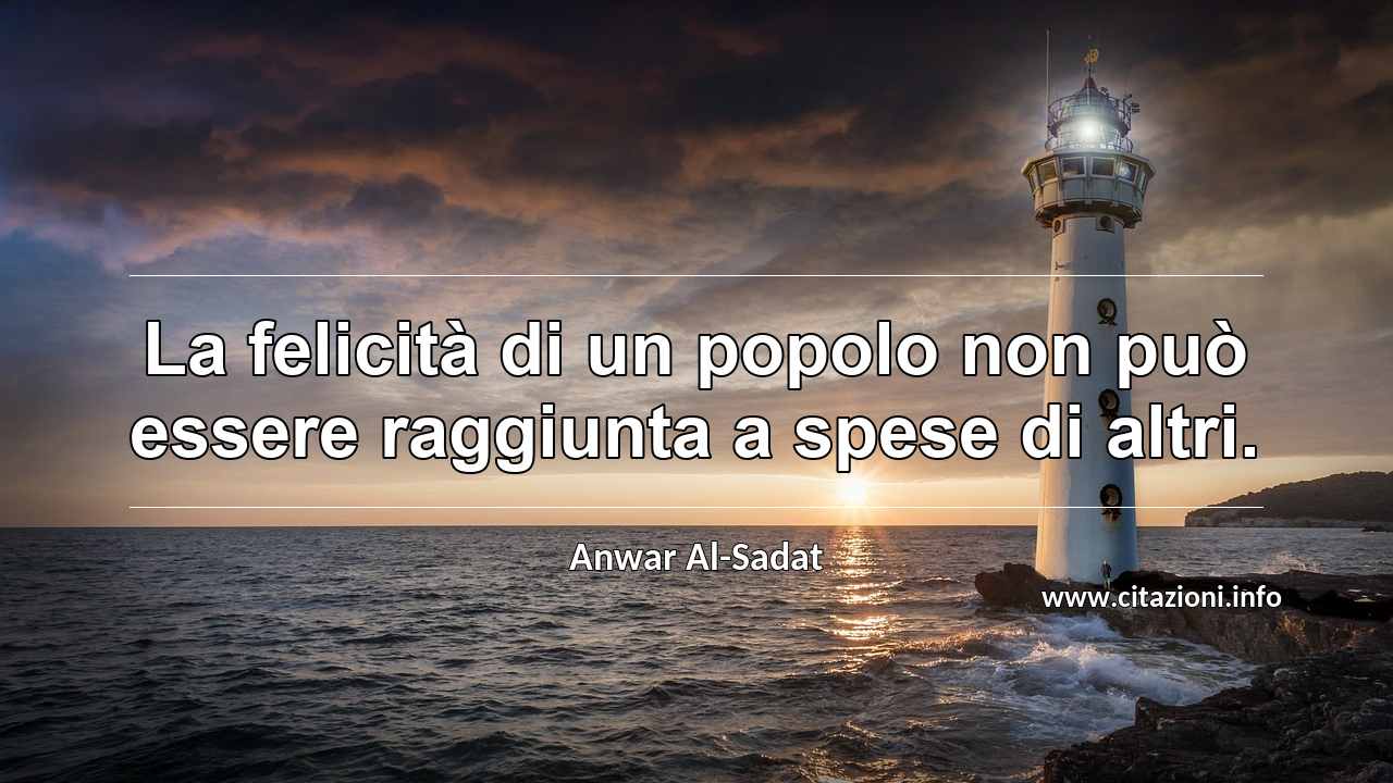 “La felicità di un popolo non può essere raggiunta a spese di altri.”