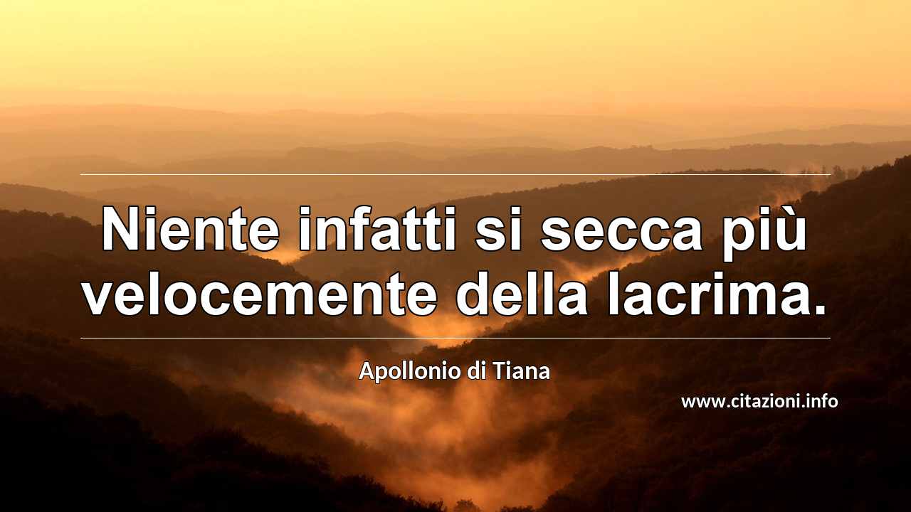 “Niente infatti si secca più velocemente della lacrima.”