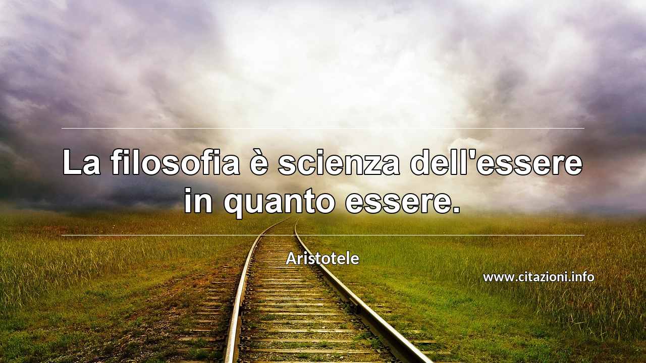 “La filosofia è scienza dell'essere in quanto essere.”