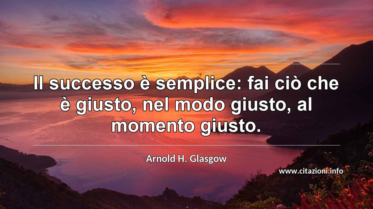 “Il successo è semplice: fai ciò che è giusto, nel modo giusto, al momento giusto.”