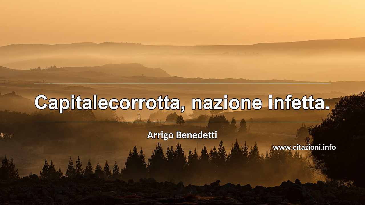 “Capitalecorrotta, nazione infetta.”
