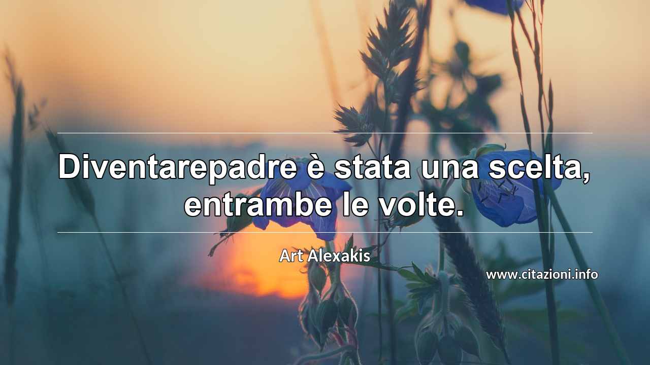 “Diventarepadre è stata una scelta, entrambe le volte.”