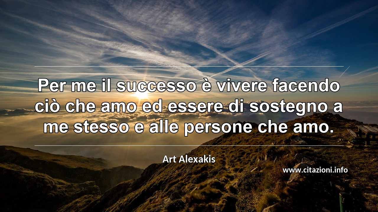 “Per me il successo è vivere facendo ciò che amo ed essere di sostegno a me stesso e alle persone che amo.”